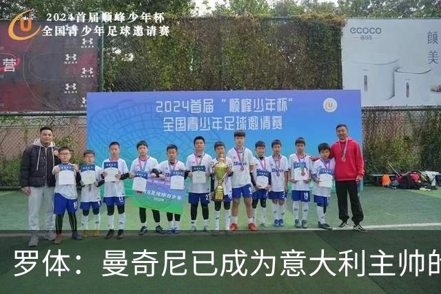 罗体：曼奇尼已成为意大利主帅的唯一人选 他的回归将被平稳接纳