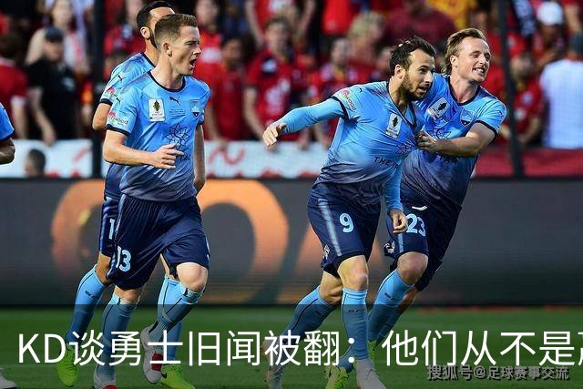 KD谈勇士旧闻被翻：他们从不是赢球豪门 对我来说那就是支下狗
